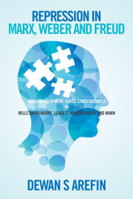 Title: Repression in Marx, Weber and Freud: Under Development Class-Consciousness in Mills Dahrendorf Leggett Montogomery and Mann, Author: Dewan S Arefin