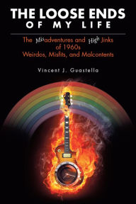Title: The Loose Ends of My Life: The Misadventures and High Jinks of 1960S Weirdos, Misfits, and Malcontents, Author: Federico Perez Castillo