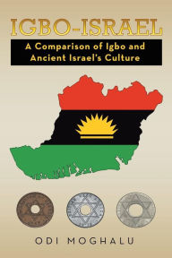Title: Igbo-Israel: A Comparison of Igbo and Ancient Israel's Culture, Author: Odi Moghalu