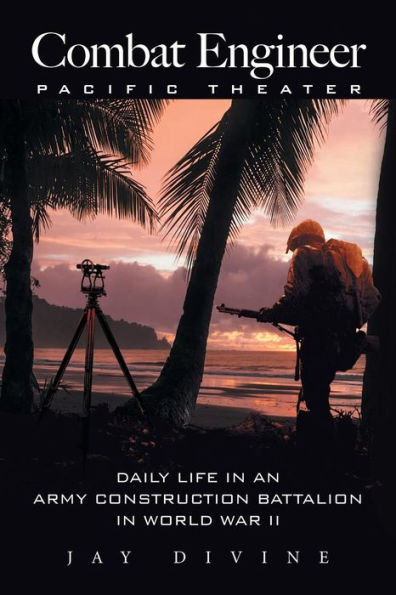 Combat Engineer, Pacific Theater: Daily Life an Army Construction Battalion World War II