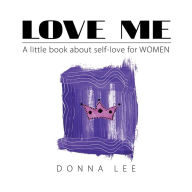 Title: Love Me: A Little Book About Self-Love for Women, Author: Donna Lee