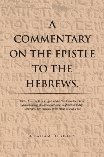 A Commentary on the Epistle to the Hebrews.: With a Verse by Verse Exegesis of the Greek Text for a Better Understanding of Theological Issues Confronting Today'S Christians. for Personal Bible Study or Pulpit Use.