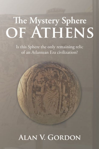 The Mystery Sphere of Athens: Is This Sphere the Only Remaining Relic of an Atlantean Era Civilization?