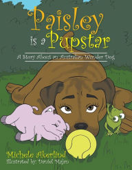 Title: 'Paisley is a Pupstar': A Story About an Australian Wonder Dog, Author: Michele Akerlind