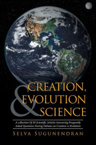 Title: Creation, Evolution & Science: A collection Of 30 Scientific Articles Answering Frequently Asked Questions During Debates on Creation vs Evolution, Author: Selva Sugunendran