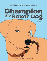 Title: Champion the Boxer Dog: Book 1, Author: Delphon Coker