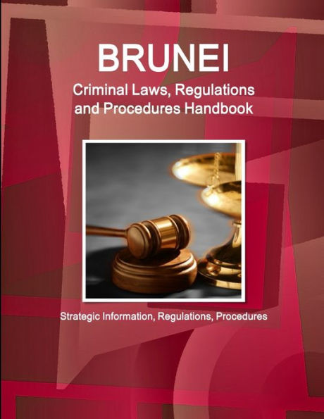 Brunei Criminal Laws, Regulations and Procedures Handbook - Strategic Information, Regulations, Procedures