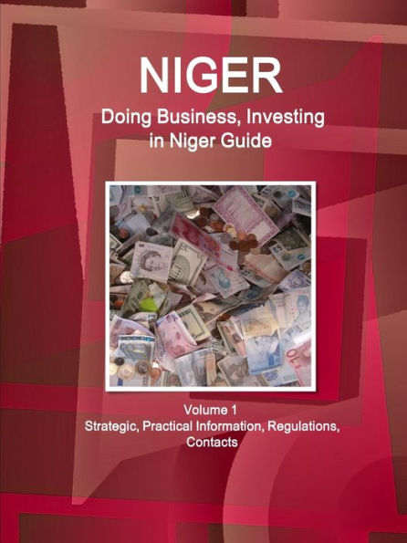 Niger: Doing Business, Investing in Niger Guide Volume 1 Strategic, Practical Information, Regulations, Contacts