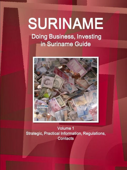 Suriname: Doing Business, Investing in Suriname Guide Volume 1 Strategic, Practical Information, Regulations, Contacts