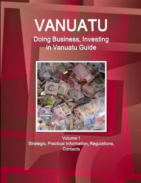 Vanuatu: Doing Business, Investing in Vanuatu Guide Volume 1 Strategic, Practical Information, Regulations, Contacts
