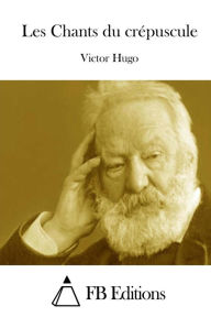 Title: Les Chants du crépuscule, Author: Victor Hugo