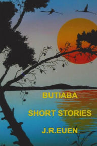 Title: Butiaba - Short Stories by J R Euen, Author: J R Euen