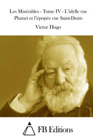 Title: Les Misérables - Tome IV - L'idylle rue Plumet et l'épopée rue Saint-Denis, Author: Victor Hugo