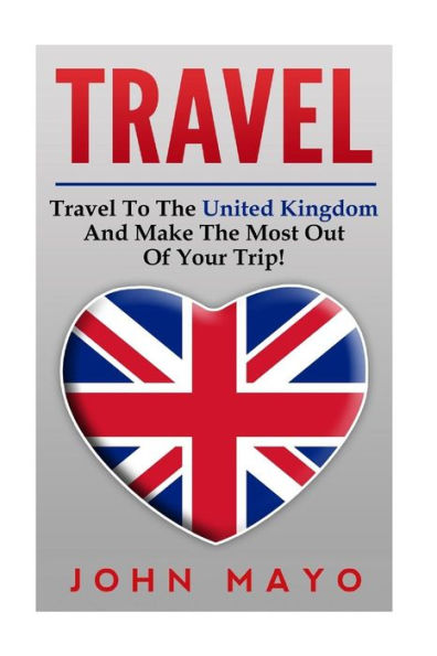Travel: Travel To The United Kingdom And Make The Most Out of Your Trip!