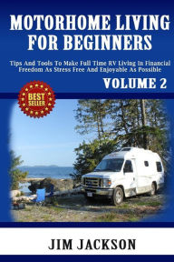 Title: Motorhome Living For Beginners: Tips And Tools To Make Full Time RV Living In Financial Freedom As Stress Free And Enjoyable As Possible., Author: Jim Jackson