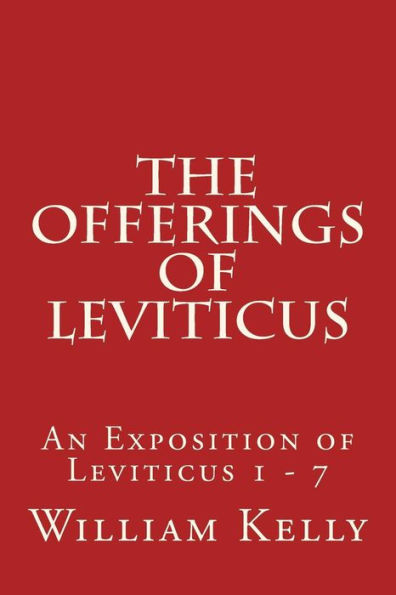 The Offerings of Leviticus: An Exposition of Leviticus 1 - 7