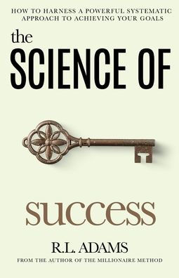 The Science of Success: How to Harness a Powerful, Systematic Approach to Achieving Your Goals