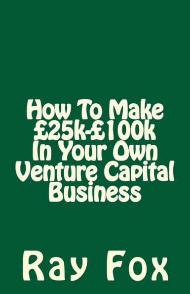 How To Make £25k-£100k In Your Own Venture Capital Business