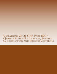 Title: Violations Of 21 CFR Part 820 - Quality System Regulation, Subpart G Production and Process Controls: Warning Letters Issued by U.S. Food and Drug Administration, Author: C Chang