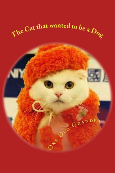 The Cat that wanted to be a Dog: From the, "One Old Grandpa Series."