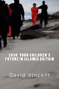 Title: 2030: Your Children's Future in Islamic Britain: Europe's Great Immigration Disaster, Author: David Vincent