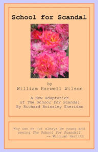 Title: School for Scandal: A New Adaptation of The School for Scandal by Richard Brinsley Sheridan, Author: William Harwell Wilson