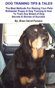 Title: Dog Training Tips & Tales: Rottweiler puppy training, how to train any breed of dog, Rottweiler training,caring for your Rottweiler, best equipment and dog training methods, Author: Brian David Farsace