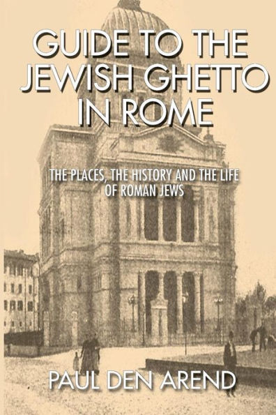 Guide to the Jewish Ghetto in Rome: The places, the history and the life of Roman Jews