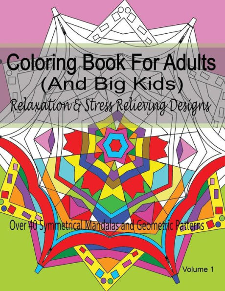 Coloring Book For Adults (and Big Kids) Relaxation and Stress Relieving Designs: Over 40 Symmetrical Mandalas & Geometric Patterns