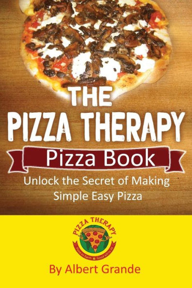 The Pizza Therapy Pizza Book: Unlock the Secret of Making Simple Easy Pizza