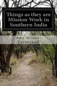 Title: Things as they are Mission Work in Southern India, Author: Amy Wilson-Carmichael