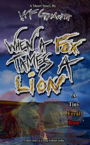 Title: When a Fox Tames a Lion: A Tiny Feral Rose, Author: W F Gigliotti