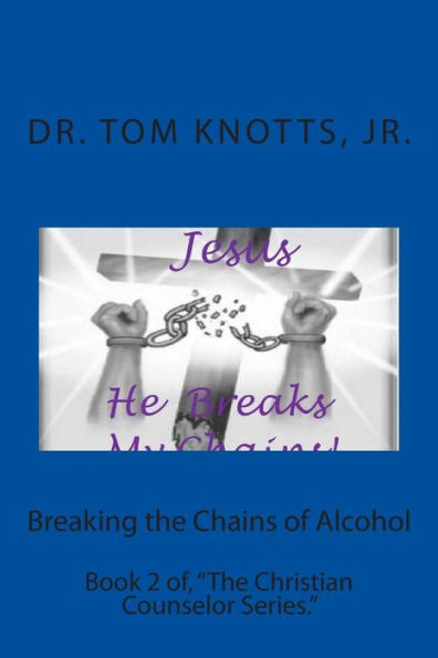 Breaking the Chains of Alcohol: Book 2 of, "The Christian Counselor Series."