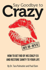 Title: Say Goodbye to Crazy: How to Get Rid of His Crazy Ex and Restore Sanity to Your Life, Author: Paul Elam