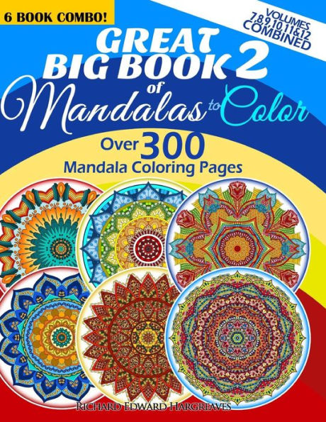 Great Big Book 2 Of Mandalas To Color - Over 300 Mandala Coloring Pages - Vol. 7,8,9,10,11 & 12 Combined: 6 Book Combo - Ranging From Simple & Easy To Intricate & Hard Level Of Difficulty Coloring Designs
