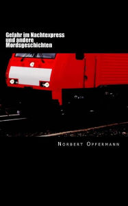 Title: Gefahr im Nachtexpress: und andere Mordsgeschichten, Author: Norbert Opfermann