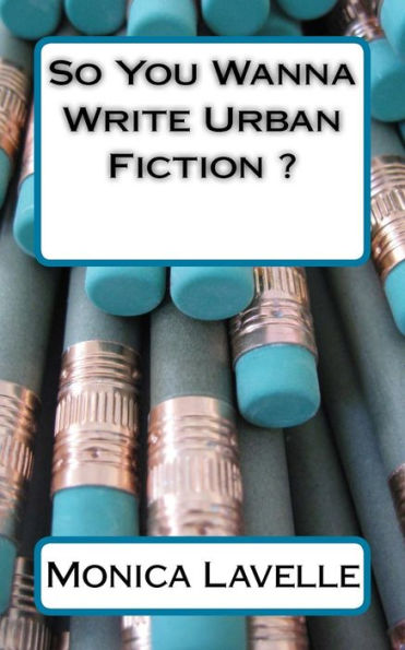 So You Wanna Write Urban Fiction ?: Your Ultimate Writing Resource For Entering The Urban Fiction Genre