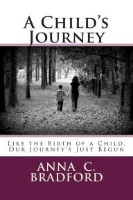 Title: A Child's Journey: Like the Birth of a Child, Our Journey's Just Begun, Author: Anna C Bradford