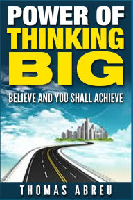 Title: Power Of Thinking Big: Believe and You Shall Achieve, Author: Thomas Abreu