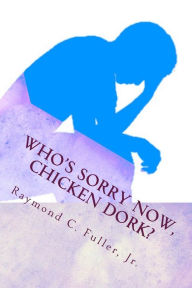 Title: Who's Sorry Now, Chicken Dork?, Author: Raymond C. Fuller Jr.