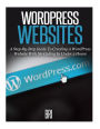 Wordpress Websites: A Step-By-Step Guide to Creating a Wordpress Website With No Coding in Under 2 Hours
