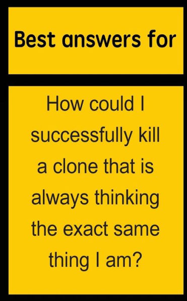 Best answers for How could I successfully kill a clone that is always thinking the exact same thing I am?