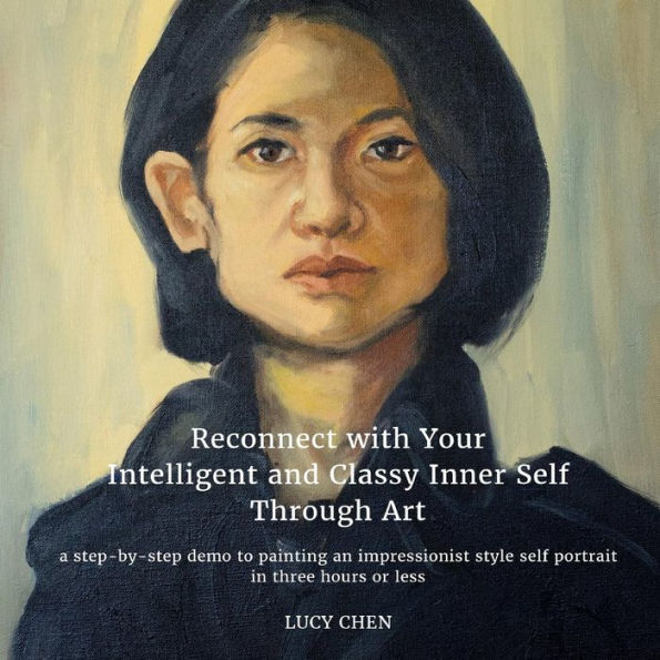 Reconnect with Your Intelligent and Classy Inner Self Through Art: A step-by-step demo to painting an Impressionist style self portrait in three hours or less