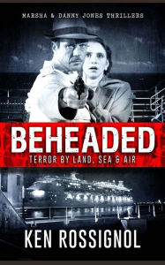 Title: BEHEADED Terror By Land, Sea & Air Marsha & Danny Jones Thrillers, Author: Ken Rossignol