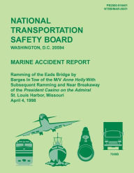Title: Marine Accident Report: Ramming of the Eads Bridge by Barges in Tow of the M/W Anne Holly With Subsequent Ramming and Near Breakaway of the President Casino on the Admiral St. Louis Harbor, Missouri April 4, 1998, Author: National Transportation Safety Board
