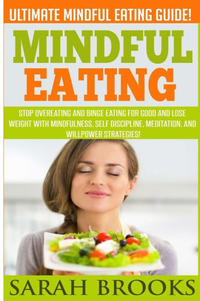 Mindful Eating - Sarah Brooks: Ultimate Mindful Eating Guide! Stop Overeating And Binge Eating For Good And Lose Weight With Mindfulness, Self Discipline, Meditation, And Willpower Strategies!