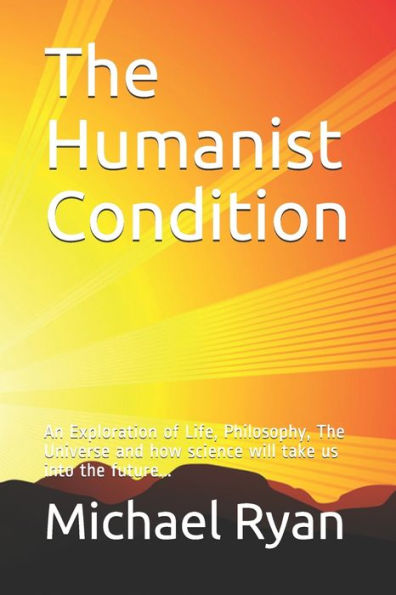 The Humanist Condition: An Exploration of Life, Philosophy, The Universe and how science will take us into the future...