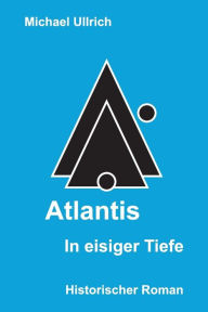 Title: Atlantis - In eisiger Tiefe: Historischer Roman, Author: Michael Ullrich
