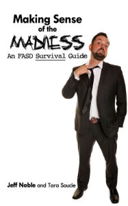 Title: Making Sense of the Madness: An FASD Survival Guide, Author: Jeff Noble