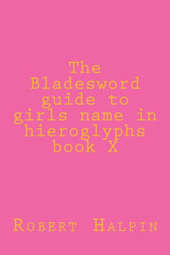 Title: The Bladesword guide to girls name in hieroglyphs book X, Author: Robert Anthony Halpin